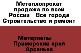 Металлопрокат продажа по всей России - Все города Строительство и ремонт » Материалы   . Приморский край,Арсеньев г.